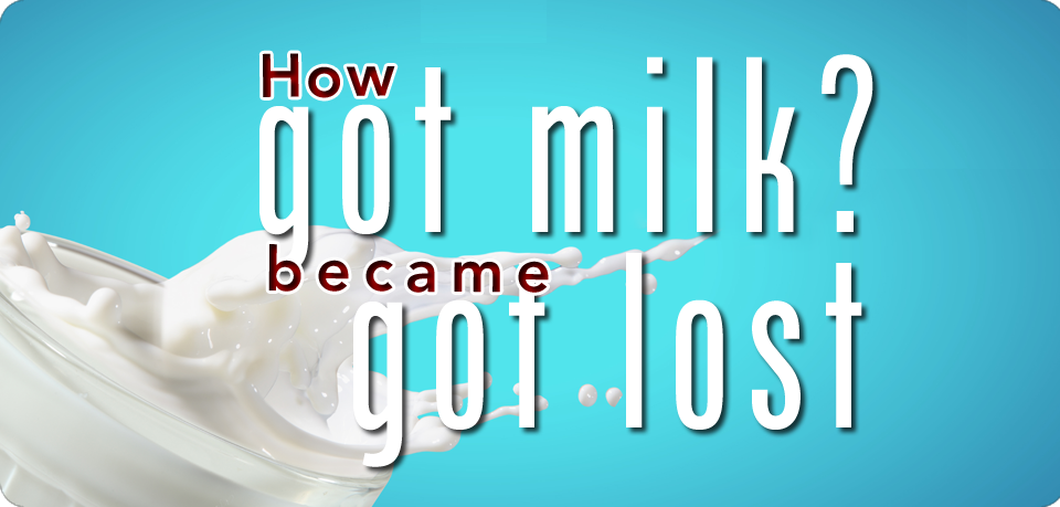 MILK MARKETING: How “Got Milk?” BECAME “Got Lost”
